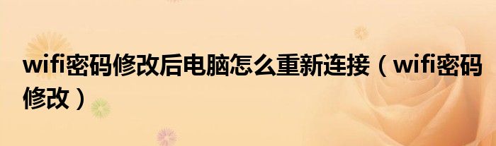 wifi密碼修改后電腦怎么重新連接（wifi密碼修改）