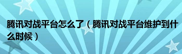 騰訊對(duì)戰(zhàn)平臺(tái)怎么了（騰訊對(duì)戰(zhàn)平臺(tái)維護(hù)到什么時(shí)候）