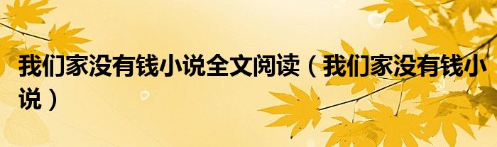 我們家沒(méi)有錢(qián)小說(shuō)全文閱讀（我們家沒(méi)有錢(qián)小說(shuō)）