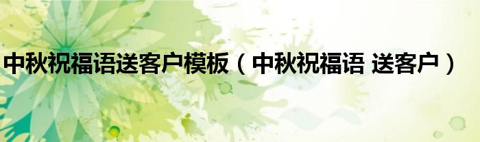中秋祝福語送客戶模板（中秋祝福語 送客戶）