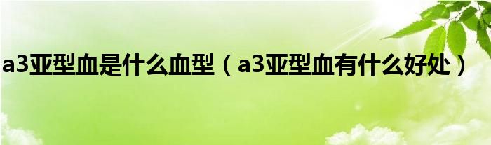 a3亞型血是什么血型（a3亞型血有什么好處）