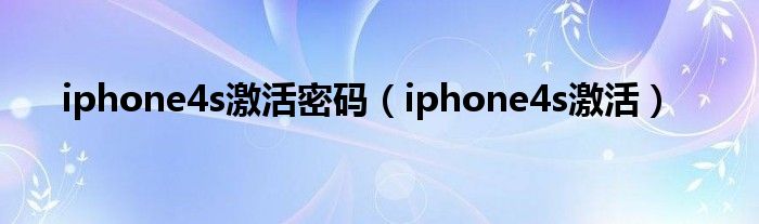 iphone4s激活密碼（iphone4s激活）