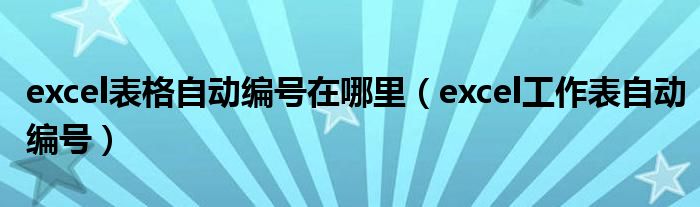 excel表格自動(dòng)編號(hào)在哪里（excel工作表自動(dòng)編號(hào)）
