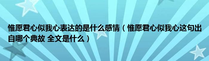 惟愿君心似我心表達(dá)的是什么感情（惟愿君心似我心這句出自哪個(gè)典故 全文是什么）