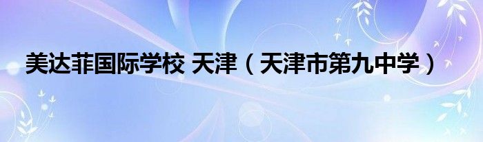 美達(dá)菲國(guó)際學(xué)校 天津（天津市第九中學(xué)）