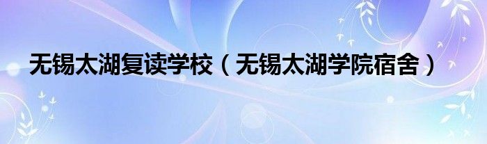 無(wú)錫太湖復(fù)讀學(xué)校（無(wú)錫太湖學(xué)院宿舍）