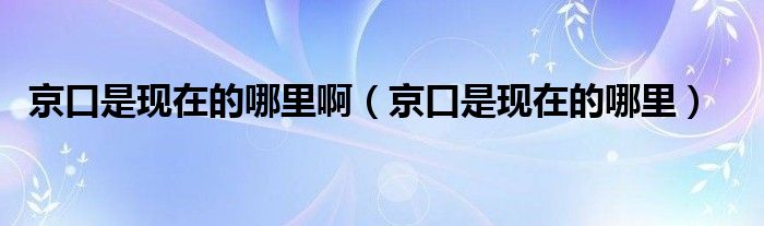 京口是現(xiàn)在的哪里?。ň┛谑乾F(xiàn)在的哪里）