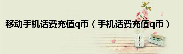 移動手機話費充值q幣（手機話費充值q幣）