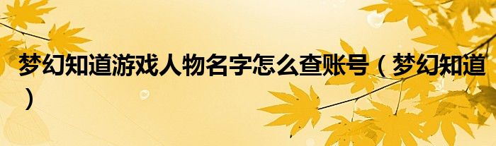 夢(mèng)幻知道游戲人物名字怎么查賬號(hào)（夢(mèng)幻知道）
