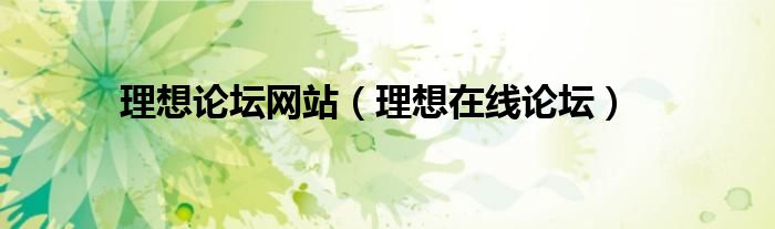 理想論壇網(wǎng)站（理想在線論壇）