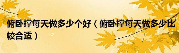 俯臥撐每天做多少個(gè)好（俯臥撐每天做多少比較合適）