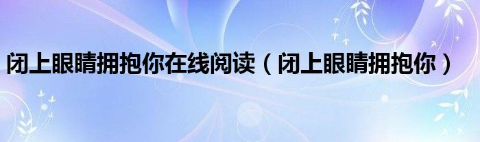 閉上眼睛擁抱你在線閱讀（閉上眼睛擁抱你）