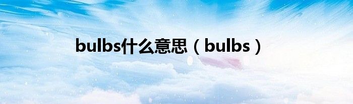 bulbs什么意思（bulbs）