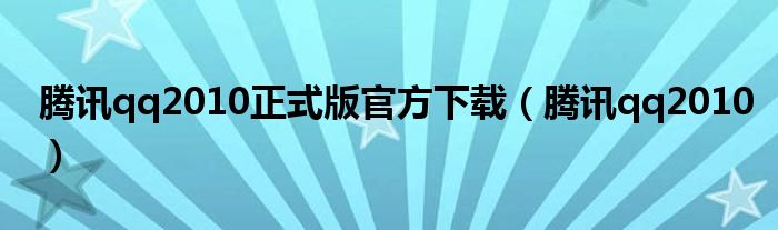 騰訊qq2010正式版官方下載（騰訊qq2010）