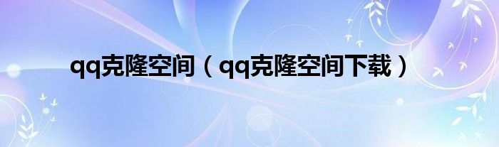 qq克隆空間（qq克隆空間下載）