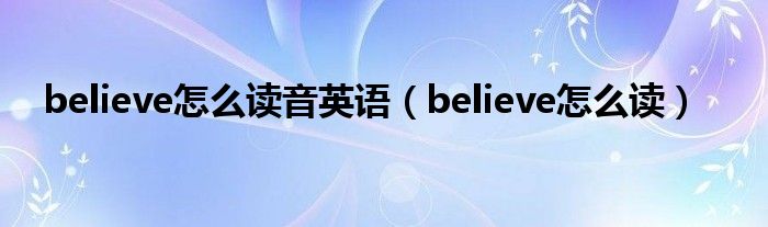 believe怎么讀音英語（believe怎么讀）