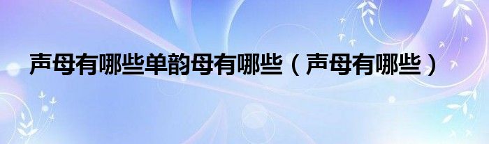 聲母有哪些單韻母有哪些（聲母有哪些）