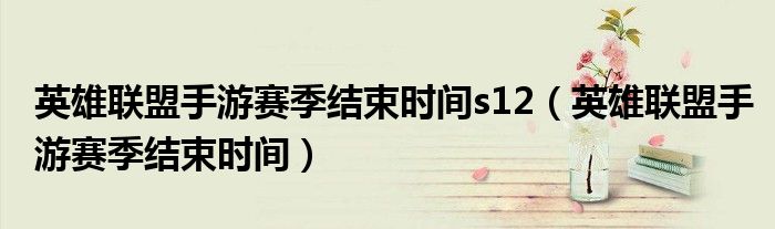 英雄聯(lián)盟手游賽季結(jié)束時間s12（英雄聯(lián)盟手游賽季結(jié)束時間）