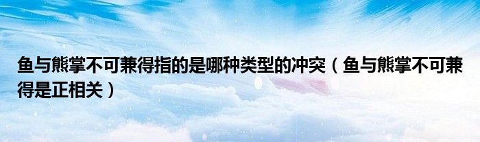 魚與熊掌不可兼得指的是哪種類型的沖突（魚與熊掌不可兼得是正相關(guān)）