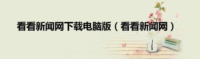 看看新聞網(wǎng)下載電腦版（看看新聞網(wǎng)）