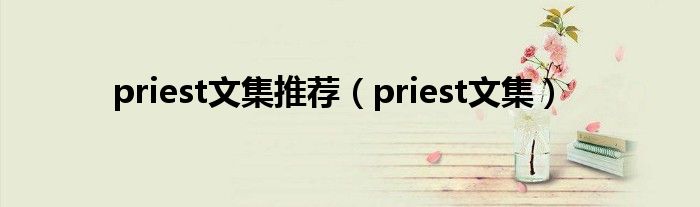 priest文集推薦（priest文集）