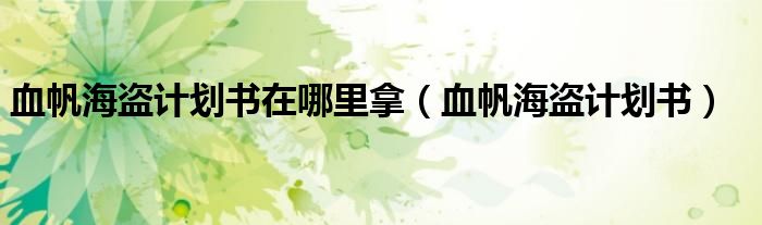 血帆海盜計(jì)劃書(shū)在哪里拿（血帆海盜計(jì)劃書(shū)）