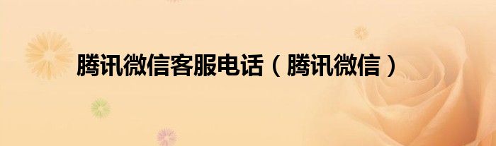 騰訊微信客服電話（騰訊微信）