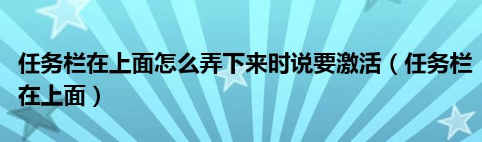 任務(wù)欄在上面怎么弄下來時說要激活（任務(wù)欄在上面）