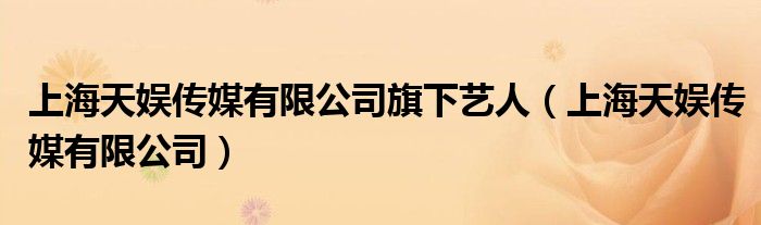 上海天娛傳媒有限公司旗下藝人（上海天娛傳媒有限公司）