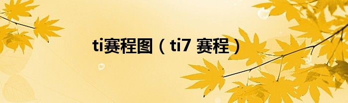 ti賽程圖（ti7 賽程）