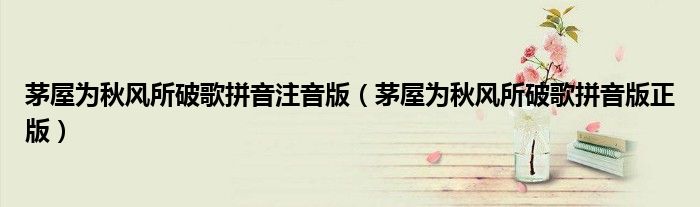 茅屋為秋風(fēng)所破歌拼音注音版（茅屋為秋風(fēng)所破歌拼音版正版）