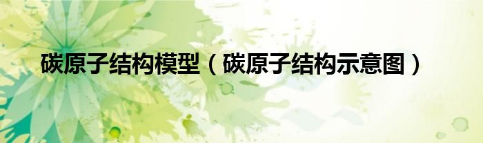 碳原子結(jié)構(gòu)模型（碳原子結(jié)構(gòu)示意圖）