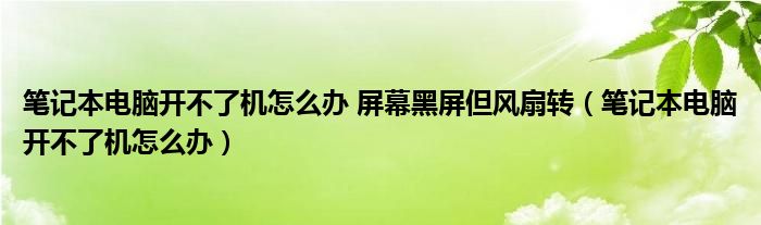 筆記本電腦開不了機怎么辦 屏幕黑屏但風扇轉（筆記本電腦開不了機怎么辦）