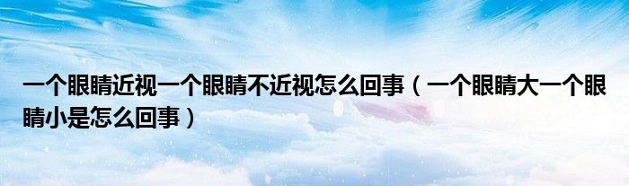 一個眼睛近視一個眼睛不近視怎么回事（一個眼睛大一個眼睛小是怎么回事）
