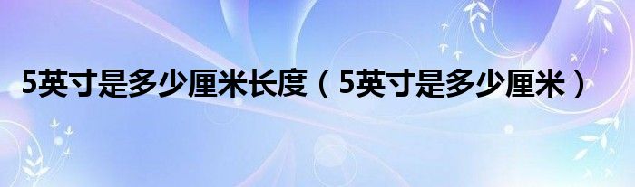 5英寸是多少厘米長度（5英寸是多少厘米）
