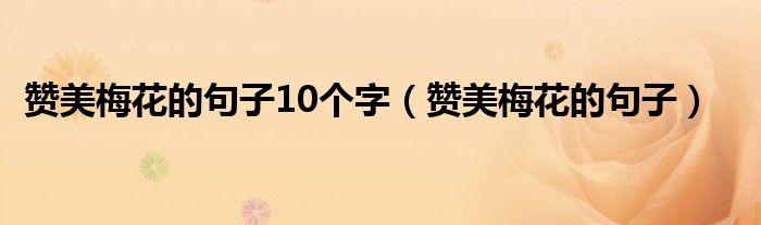 贊美梅花的句子10個(gè)字（贊美梅花的句子）
