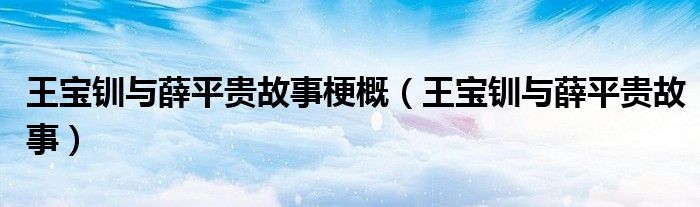 王寶釧與薛平貴故事梗概（王寶釧與薛平貴故事）