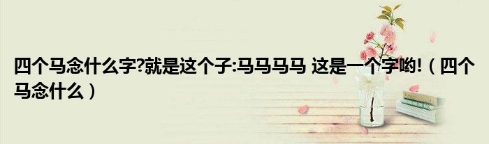四個馬念什么字?就是這個子:馬馬馬馬 這是一個字喲!（四個馬念什么）