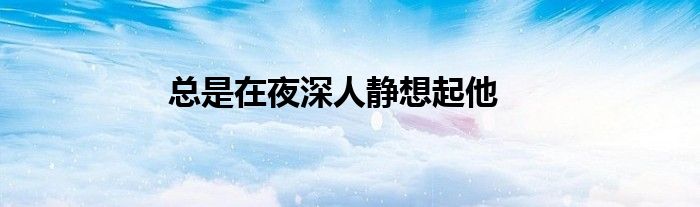 總是在夜深人靜想起他