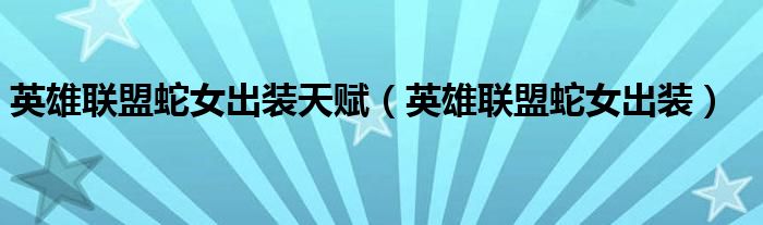 英雄聯(lián)盟蛇女出裝天賦（英雄聯(lián)盟蛇女出裝）