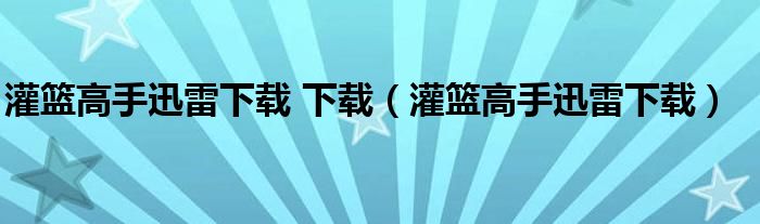 灌籃高手迅雷下載 下載（灌籃高手迅雷下載）