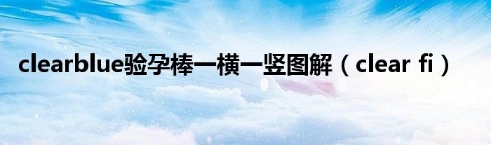 clearblue驗孕棒一橫一豎圖解（clear fi）
