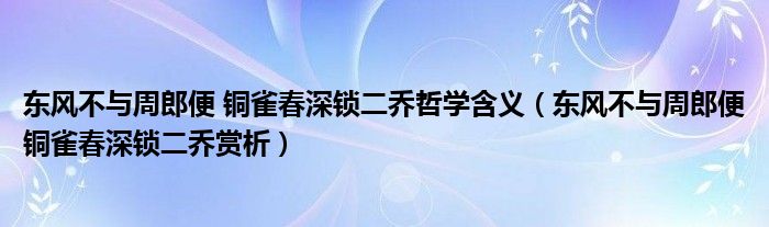 東風(fēng)不與周郎便 銅雀春深鎖二喬哲學(xué)含義（東風(fēng)不與周郎便銅雀春深鎖二喬賞析）