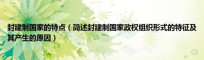 封建制國家的特點(diǎn)（簡述封建制國家政權(quán)組織形式的特征及其產(chǎn)生的原因）