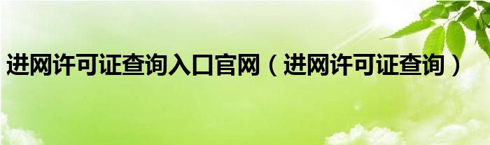 進網(wǎng)許可證查詢?nèi)肟诠倬W(wǎng)（進網(wǎng)許可證查詢）