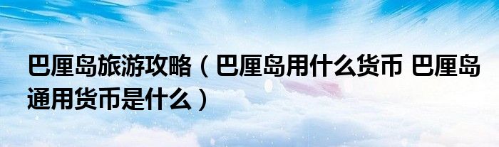 巴厘島旅游攻略（巴厘島用什么貨幣 巴厘島通用貨幣是什么）