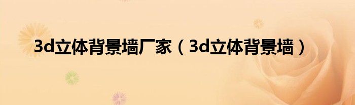 3d立體背景墻廠家（3d立體背景墻）