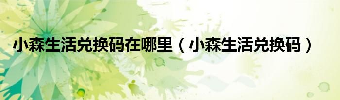 小森生活兌換碼在哪里（小森生活兌換碼）