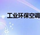 工業(yè)環(huán)?？照{(diào)生產(chǎn)廠家（工業(yè)環(huán)?？照{(diào)）