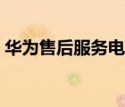 華為售后服務電話熱線（華為售后服務電話）